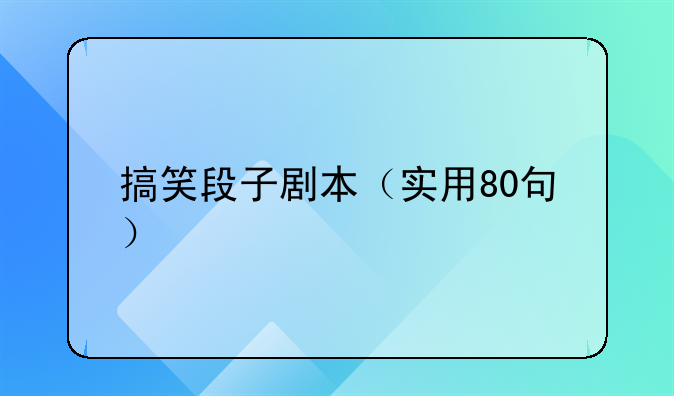 搞笑段子剧本（实用80句）