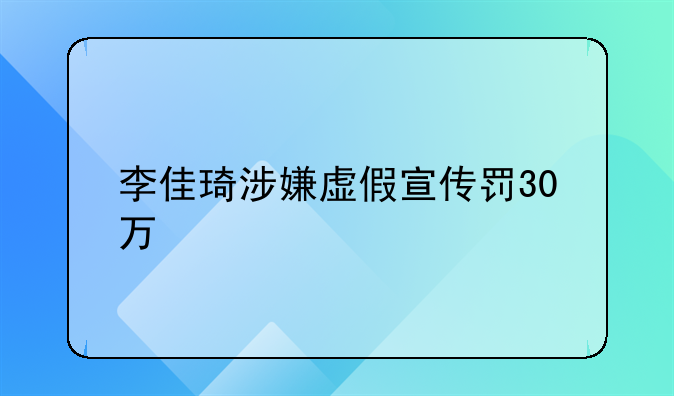 李佳琦涉嫌虚假宣传罚30万