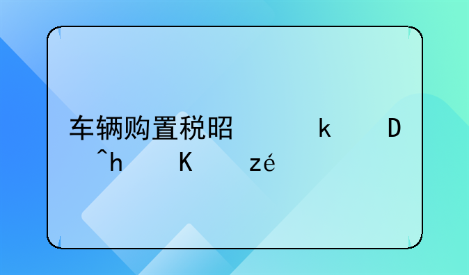 车辆购置税是多少?怎么算?