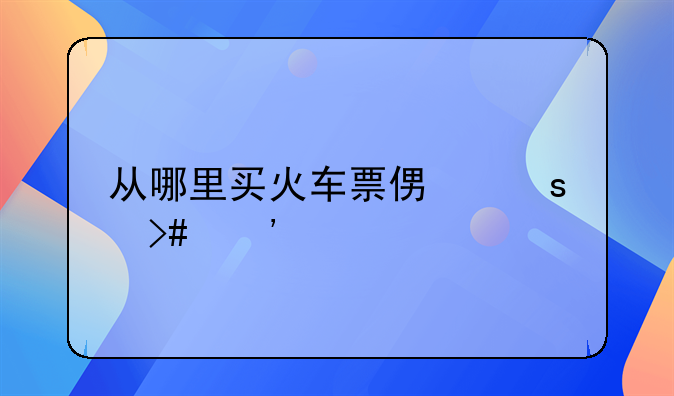从哪里买火车票便宜又安全