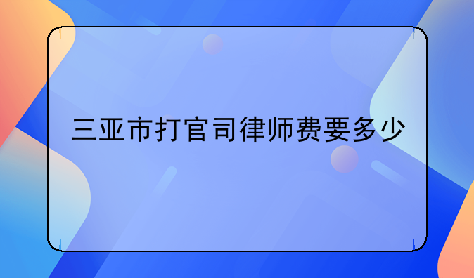 三亚市打官司律师费要多少