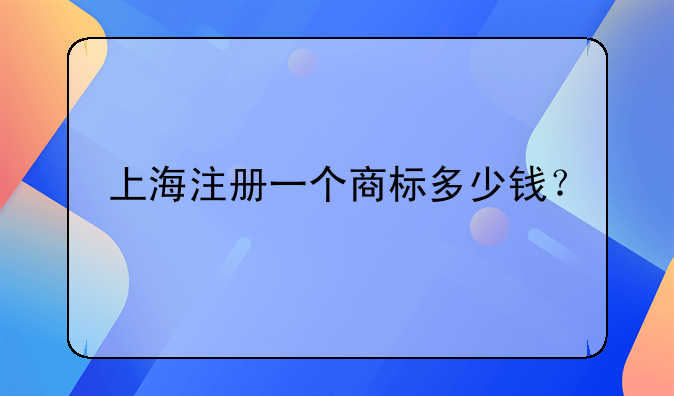 上海注册一个商标多少钱？