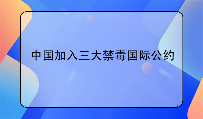 中国加入三大禁毒国际公约