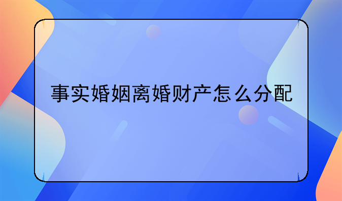 事实婚姻离婚财产怎么分配