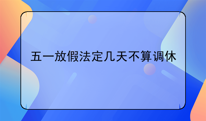 五一放假法定几天不算调休