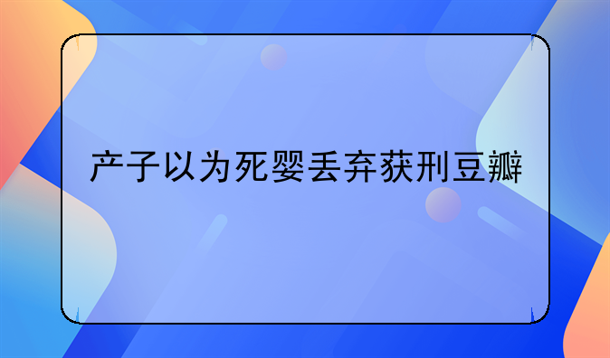 产子以为死婴丢弃获刑豆瓣