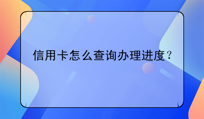 信用卡怎么查询办理进度？