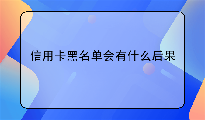 信用卡黑名单会有什么后果