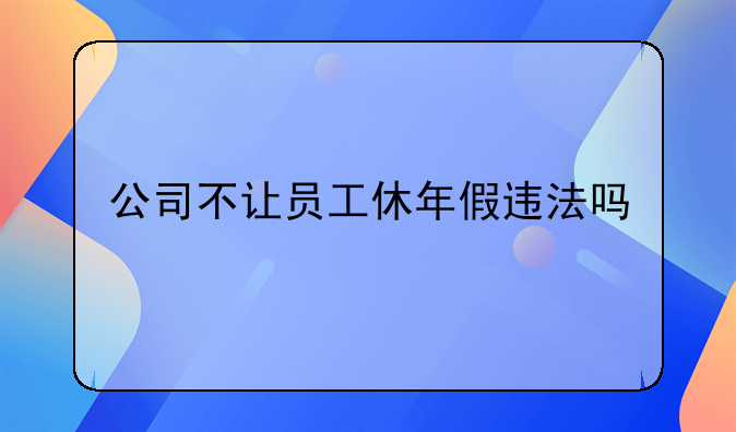 公司不让员工休年假违法吗