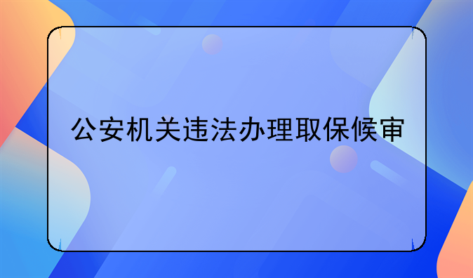 公安机关违法办理取保候审