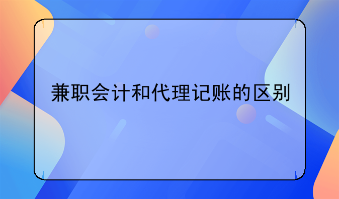 兼职会计和代理记账的区别