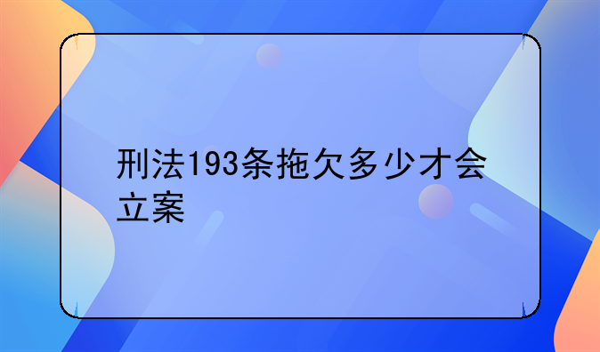 刑法193条拖欠多少才会立案