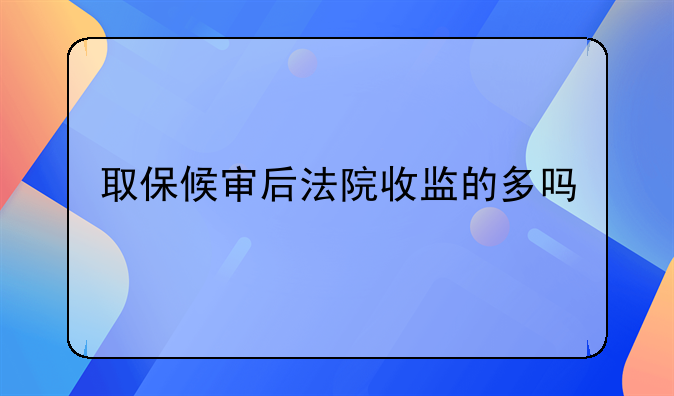 取保候审后法院收监的多吗
