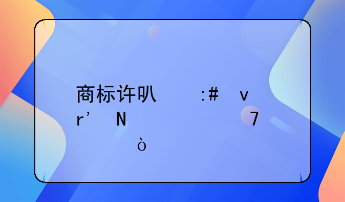 商标许可授权有哪几种形式