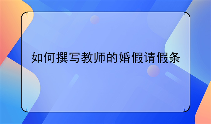 如何撰写教师的婚假请假条
