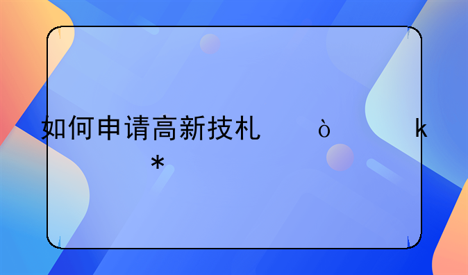 如何申请高新技术企业补助