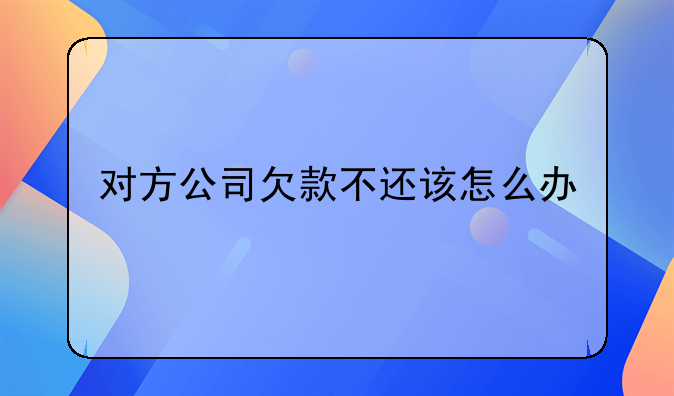 对方公司欠款不还该怎么办