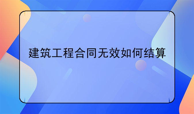 建筑工程合同无效如何结算