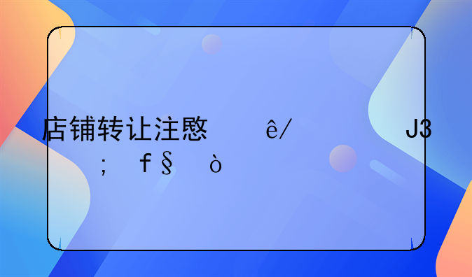 店铺转让注意事项和风险？