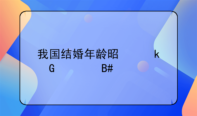 我国结婚年龄是多少岁合法