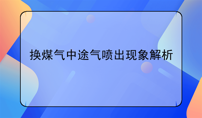 换煤气中途气喷出现象解析