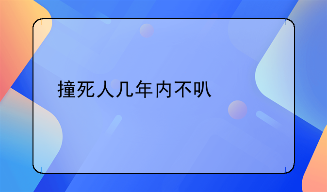 撞死人几年内不可以考驾照