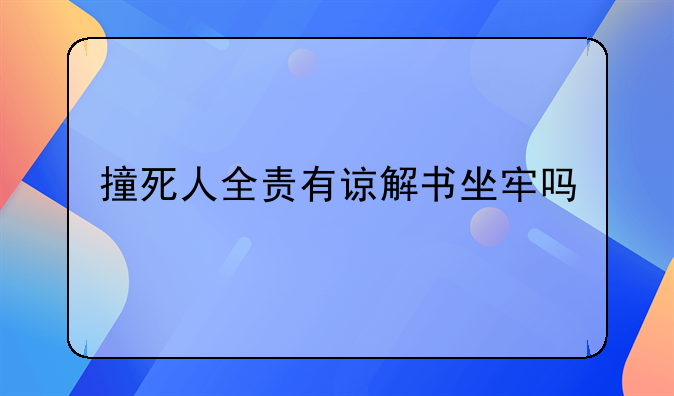 撞死人全责有谅解书坐牢吗