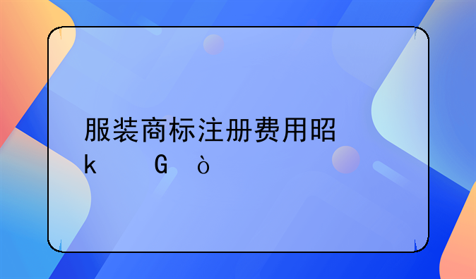 服装商标注册费用是多少？