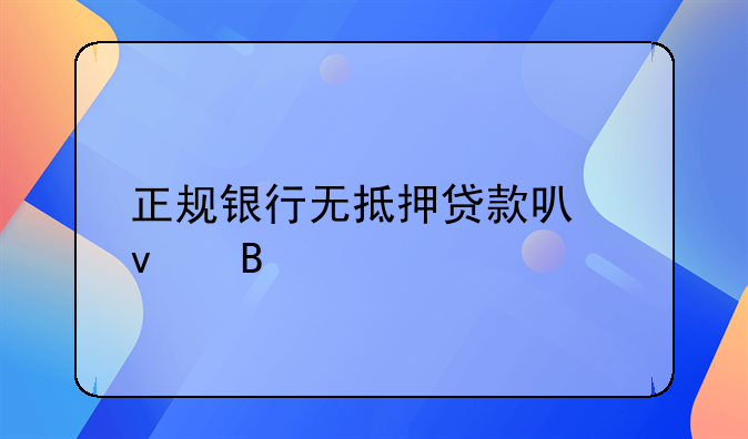 正规银行无抵押贷款可靠吗