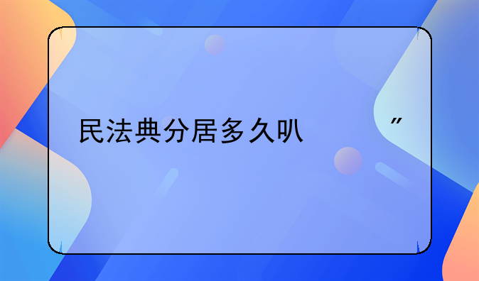 民法典分居多久可以判离婚