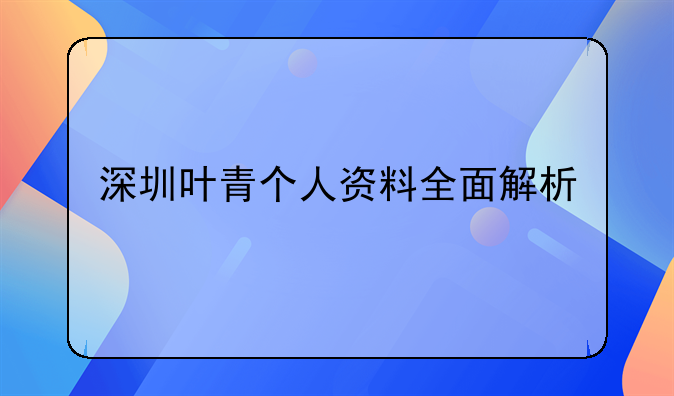 深圳叶青个人资料全面解析