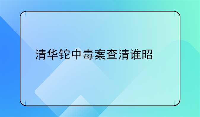 清华铊中毒案查清谁是凶手