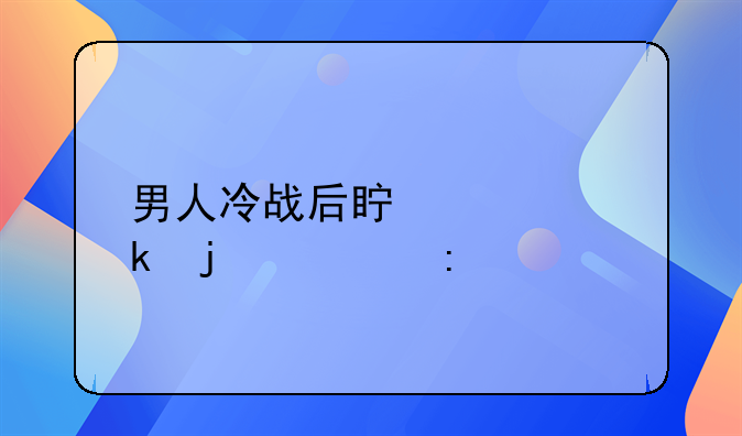 男人冷战后真想离婚的表现