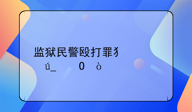 监狱民警殴打罪犯心得体会
