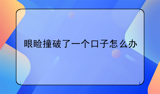 眼睑撞破了一个口子怎么办