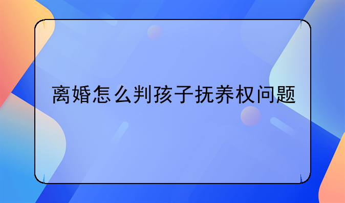 离婚怎么判孩子抚养权问题