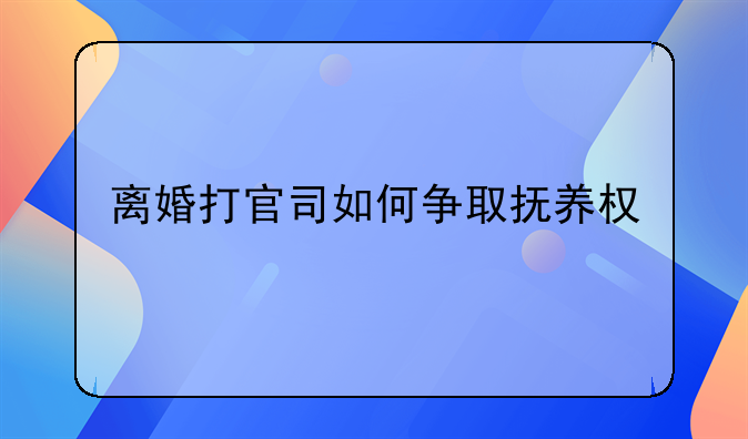 离婚打官司如何争取抚养权