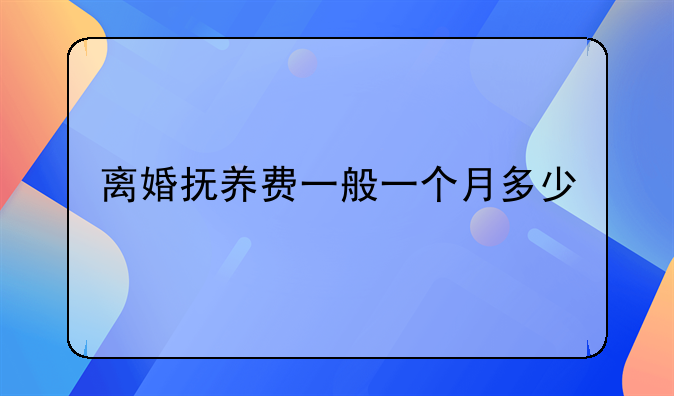 离婚抚养费一般一个月多少