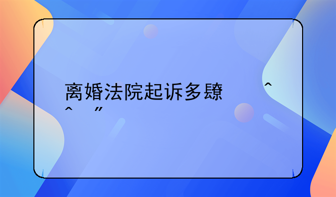 离婚法院起诉多长时间判离