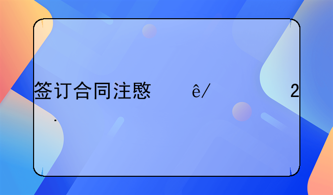 签订合同注意事项包括什么