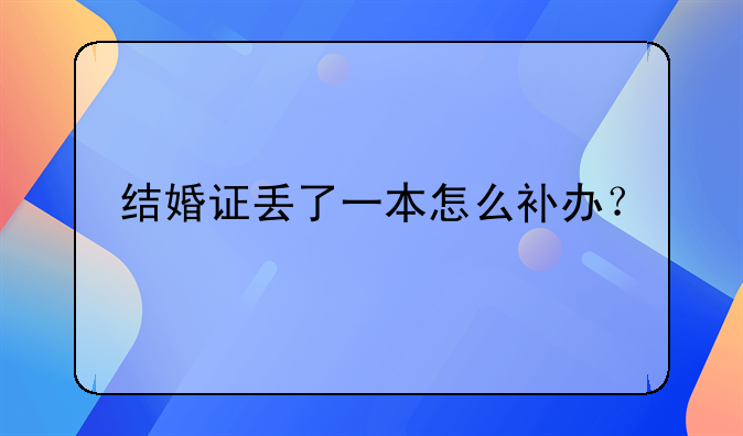 结婚证丢了一本怎么补办？