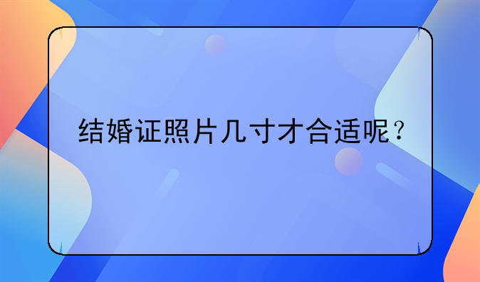 结婚证照片几寸才合适呢？