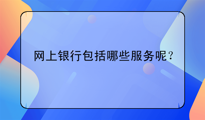 网上银行包括哪些服务呢？