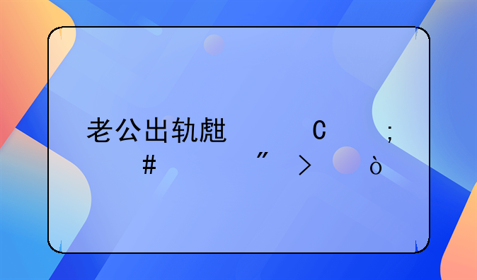 老公出轨生子怎么上户口？