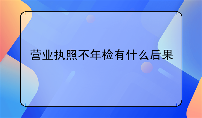 营业执照不年检有什么后果