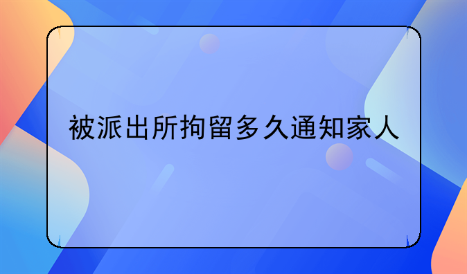 被派出所拘留多久通知家人