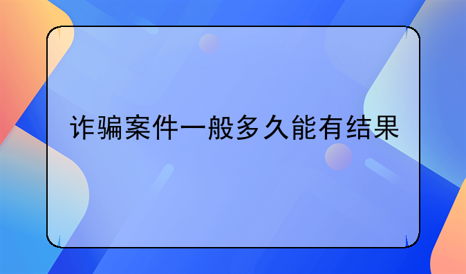 诈骗案件一般多久能有结果
