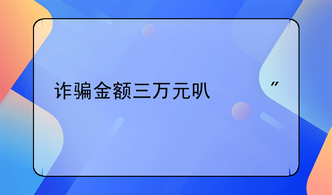 诈骗金额三万元可以判几年
