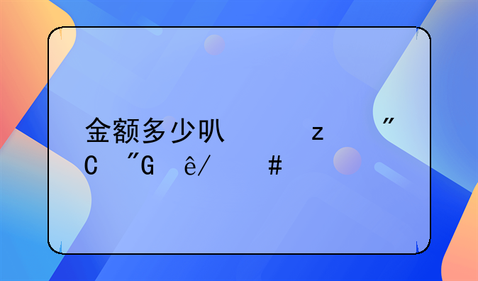 金额多少可以构成刑事案件