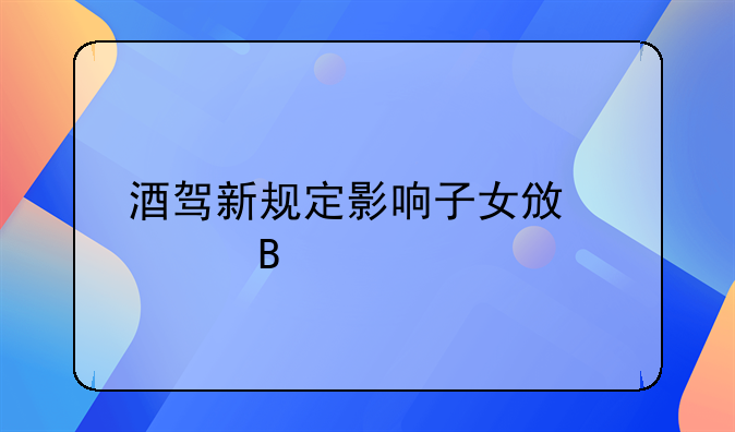 酒驾新规定影响子女政审吗